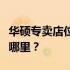 华硕专卖店位置查询：附近的华硕电脑店都在哪里？