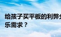 给孩子买平板的利弊分析：如何平衡学习与娱乐需求？