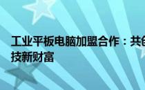 工业平板电脑加盟合作：共创智能科技新时代，共享智能科技新财富