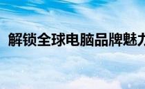 解锁全球电脑品牌魅力：品牌介绍深度解析