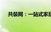 共装网：一站式家居装修解决方案平台