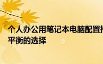 个人办公用笔记本电脑配置推荐指南：挑选最佳工作与娱乐平衡的选择