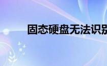 固态硬盘无法识别？解决方法大全