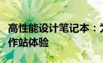 高性能设计笔记本：为专业人士打造的全新工作站体验