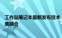 工作站笔记本最新发布技术：专业、高性能与移动便携的完美融合