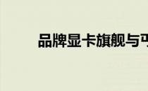 品牌显卡旗舰与丐版卡的深度解析
