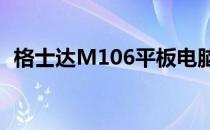 格士达M106平板电脑价格及详细特性解析