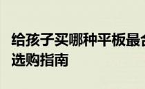 给孩子买哪种平板最合适？全面解析儿童平板选购指南