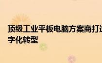 顶级工业平板电脑方案商打造专业级解决方案，助力工业数字化转型