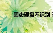 固态硬盘不识别？修复方法大解析