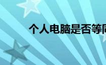 个人电脑是否等同于微型计算机？