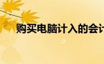 购买电脑计入的会计科目及其相关解析