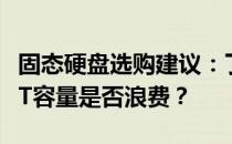 固态硬盘选购建议：了解内存需求和投资，一T容量是否浪费？