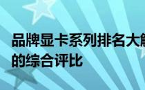 品牌显卡系列排名大解析：性能、品质与口碑的综合评比