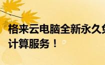格来云电脑全新永久免费版上线，畅享高效云计算服务！