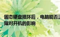 固态硬盘损坏后，电脑能否正常开机？——探究固态硬盘故障对开机的影响