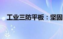 工业三防平板：坚固耐用，适应恶劣环境