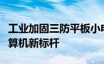 工业加固三防平板小电脑：打造坚固耐用的计算机新标杆