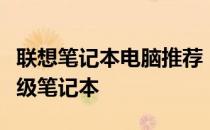 联想笔记本电脑推荐：专为工作精英打造的顶级笔记本