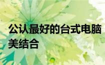 公认最好的台式电脑：性能、设计与体验的完美结合