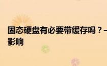 固态硬盘有必要带缓存吗？——探究缓存对固态硬盘性能的影响
