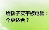 给孩子买平板电脑：iPad还是学生平板，哪个更适合？