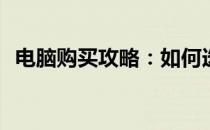 电脑购买攻略：如何选择最适合你的电脑？