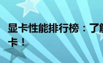 显卡性能排行榜：了解显卡性能，选择最佳显卡！