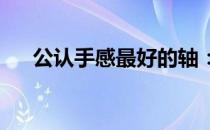 公认手感最好的轴：体验顶级操作感受