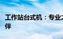 工作站台式机：专业之选，高效稳定的工作伙伴