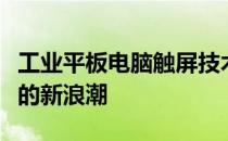 工业平板电脑触屏技术：引领工业数字化转型的新浪潮