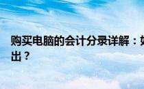 购买电脑的会计分录详解：如何正确记录资产增加与费用支出？
