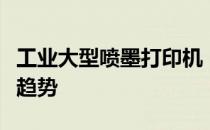 工业大型喷墨打印机：技术原理、应用及市场趋势