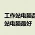 工作站电脑品牌优选指南：揭秘哪个品牌工作站电脑最好