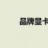 品牌显卡旗舰与丐版卡的深度解析