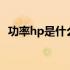 功率hp是什么意思？全面解析功率单位HP