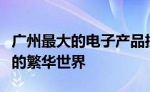 广州最大的电子产品批发市场：探秘电子产品的繁华世界
