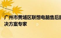 广州市黄埔区联想电脑售后服务中心——您的技术支持与解决方案专家