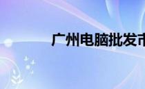 广州电脑批发市场位置及概述