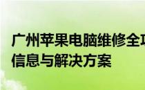 广州苹果电脑维修全攻略：快速查询专业维修信息与解决方案