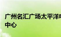 广州名汇广场太平洋电脑城：科技硬件的汇聚中心