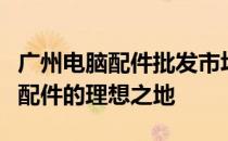 广州电脑配件批发市场：一站式采购优质电脑配件的理想之地