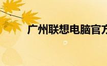 广州联想电脑官方实体店地址大全