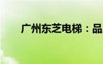 广州东芝电梯：品质卓越，服务无忧