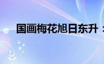 国画梅花旭日东升：东方美的独特表达