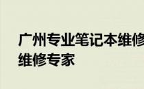 广州专业笔记本维修中心 - 您身边的笔记本维修专家