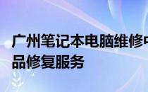广州笔记本电脑维修中心：专业快捷的电子产品修复服务