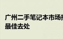 广州二手笔记本市场指南：购买二手笔记本的最佳去处