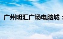 广州明汇广场电脑城：科技潮流的汇聚之地