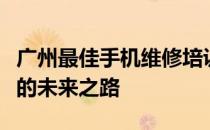 广州最佳手机维修培训学校推荐：专业指导你的未来之路
